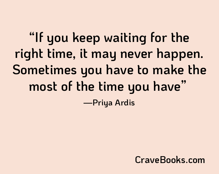 If you keep waiting for the right time, it may never happen. Sometimes you have to make the most of the time you have