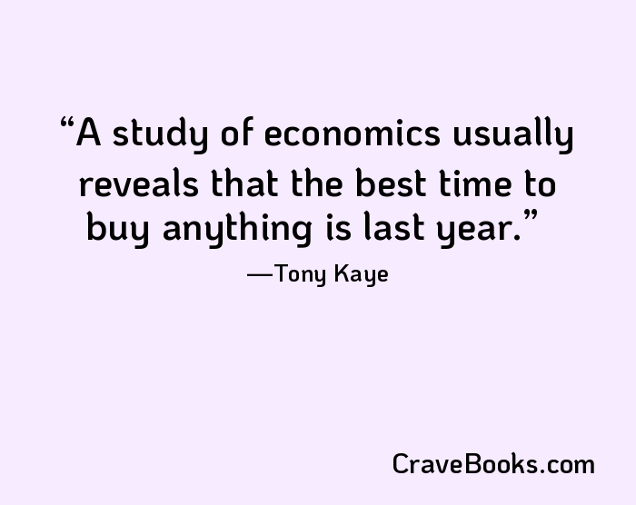 A study of economics usually reveals that the best time to buy anything is last year.