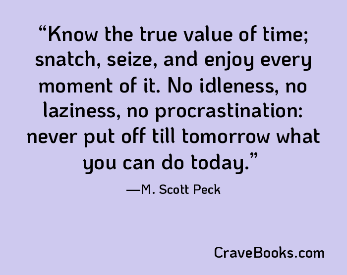 Know the true value of time; snatch, seize, and enjoy every moment of it. No idleness, no laziness, no procrastination: never put off till tomorrow what you can do today.