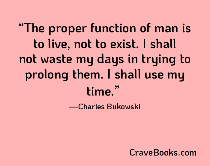 The proper function of man is to live, not to exist. I shall not waste my days in trying to prolong them. I shall use my time.