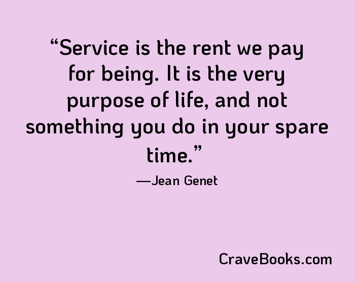 Service is the rent we pay for being. It is the very purpose of life, and not something you do in your spare time.