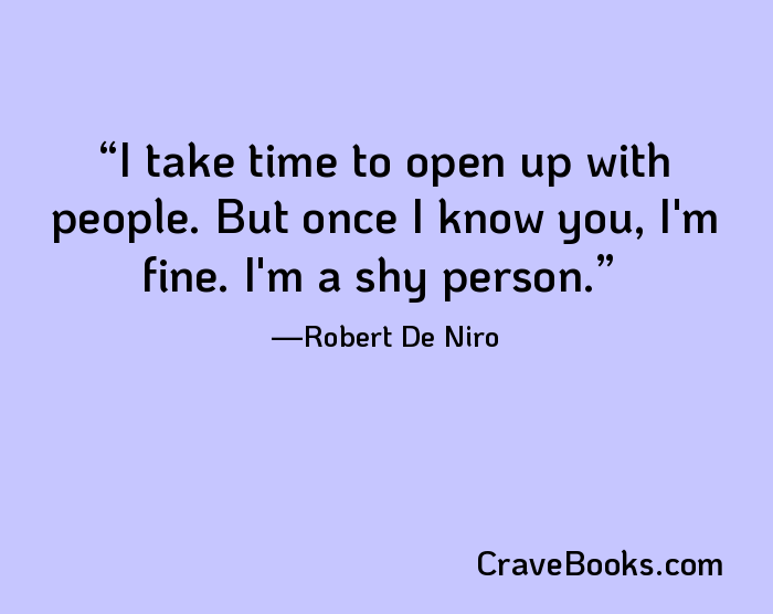 I take time to open up with people. But once I know you, I'm fine. I'm a shy person.