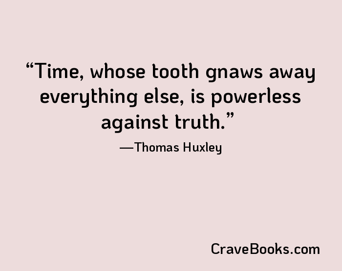 Time, whose tooth gnaws away everything else, is powerless against truth.