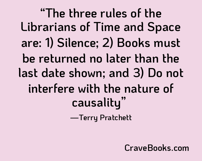 The three rules of the Librarians of Time and Space are: 1) Silence; 2) Books must be returned no later than the last date shown; and 3) Do not interfere with the nature of causality