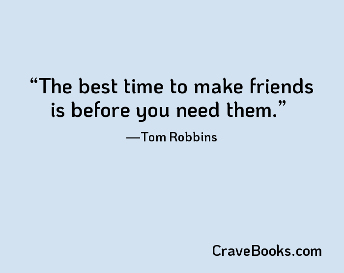 The best time to make friends is before you need them.