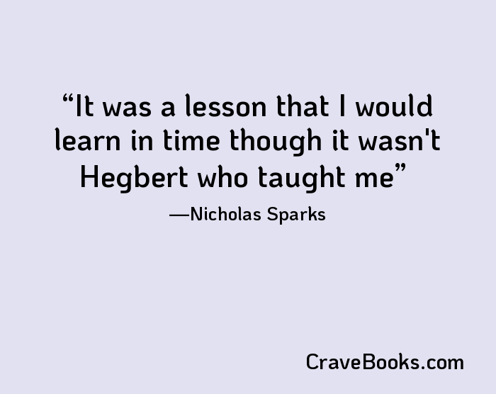 It was a lesson that I would learn in time though it wasn't Hegbert who taught me