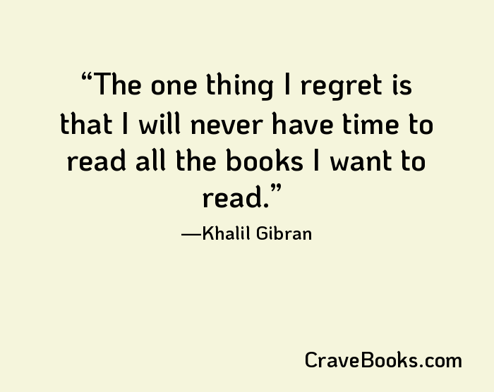 The one thing I regret is that I will never have time to read all the books I want to read.