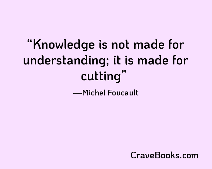 Knowledge is not made for understanding; it is made for cutting