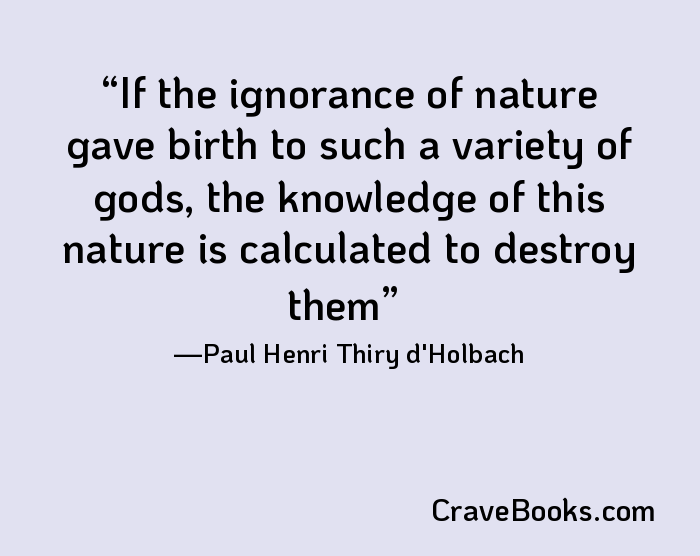 If the ignorance of nature gave birth to such a variety of gods, the knowledge of this nature is calculated to destroy them