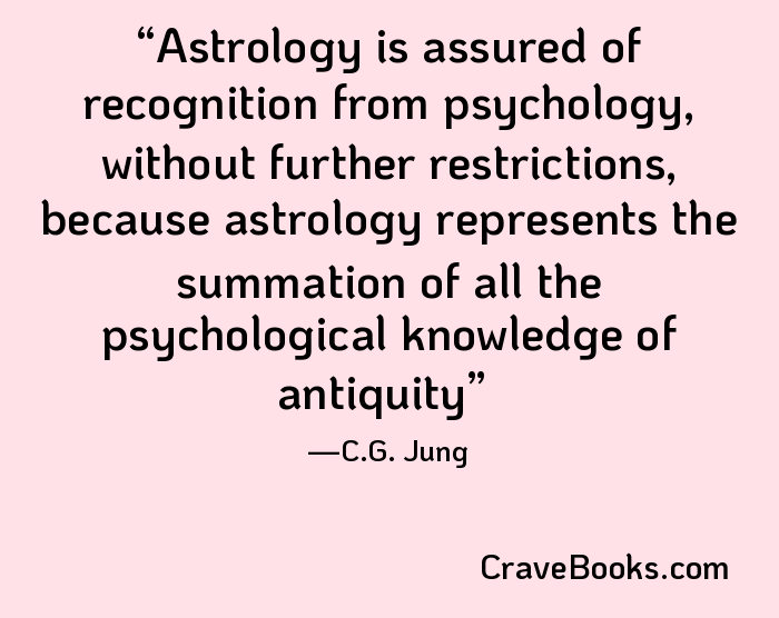 Astrology is assured of recognition from psychology, without further restrictions, because astrology represents the summation of all the psychological knowledge of antiquity