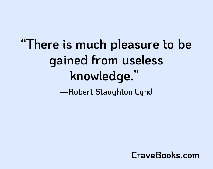 There is much pleasure to be gained from useless knowledge.