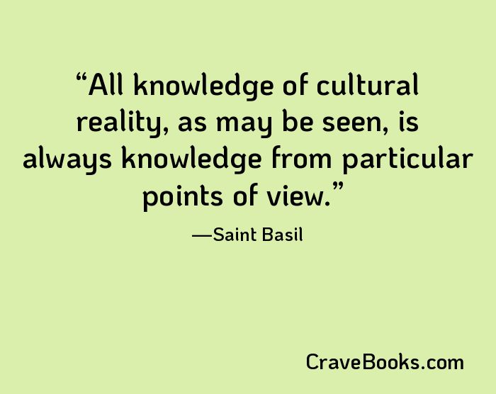 All knowledge of cultural reality, as may be seen, is always knowledge from particular points of view.