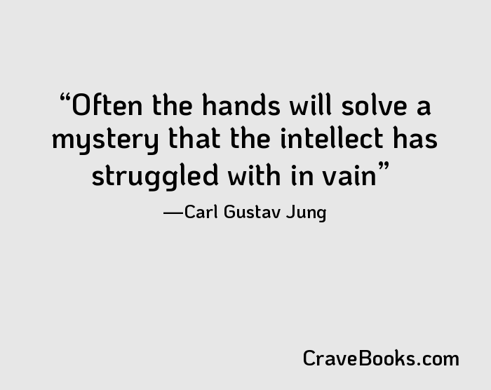 Often the hands will solve a mystery that the intellect has struggled with in vain