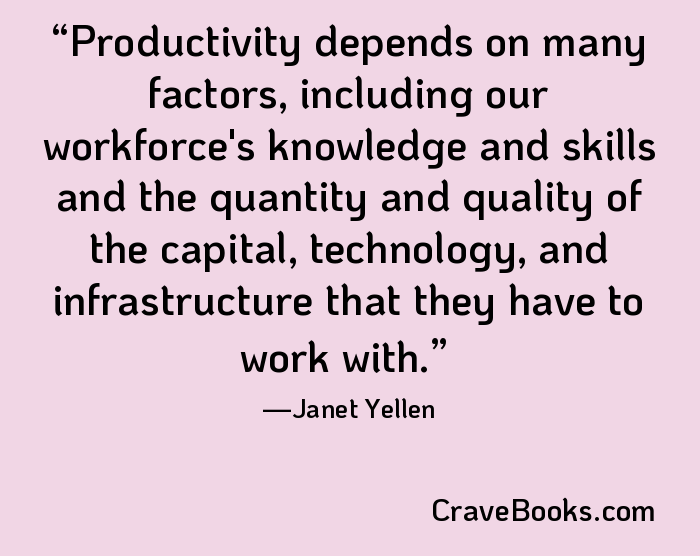 Productivity depends on many factors, including our workforce's knowledge and skills and the quantity and quality of the capital, technology, and infrastructure that they have to work with.