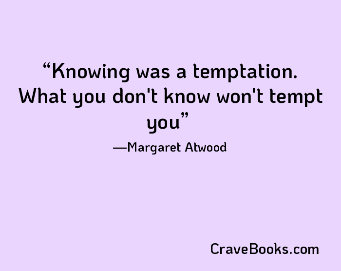 Knowing was a temptation. What you don't know won't tempt you