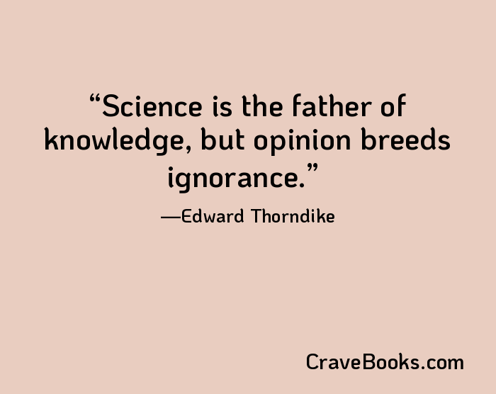 Science is the father of knowledge, but opinion breeds ignorance.