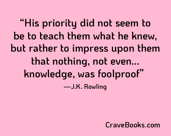 His priority did not seem to be to teach them what he knew, but rather to impress upon them that nothing, not even... knowledge, was foolproof