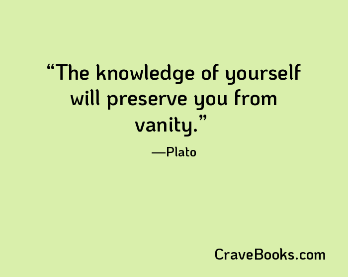 The knowledge of yourself will preserve you from vanity.