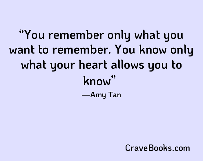 You remember only what you want to remember. You know only what your heart allows you to know