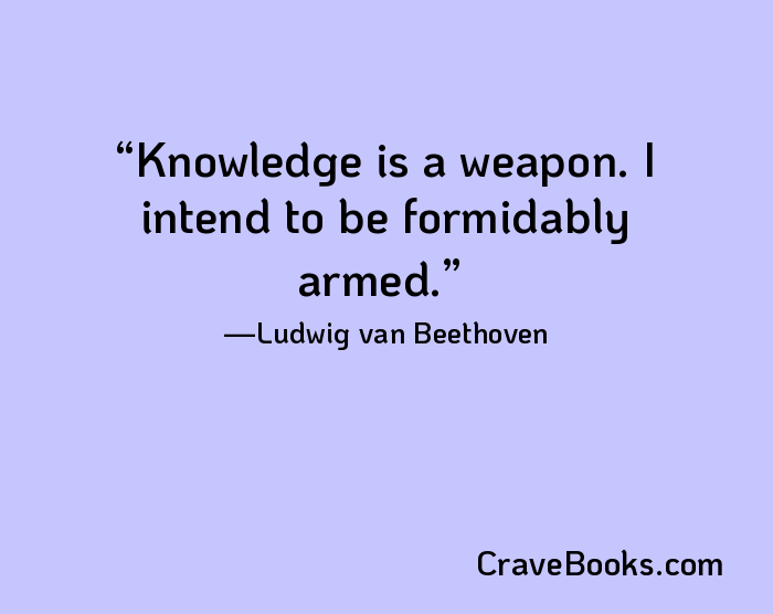 Knowledge is a weapon. I intend to be formidably armed.