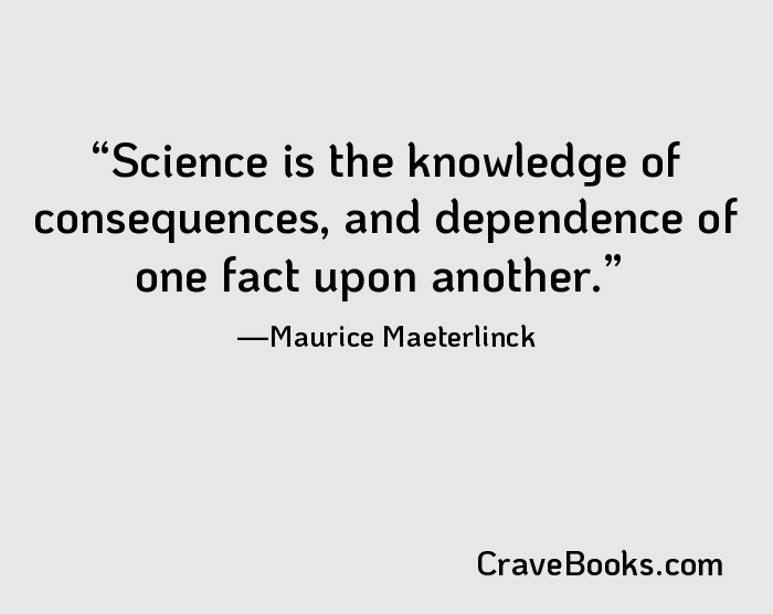 Science is the knowledge of consequences, and dependence of one fact upon another.