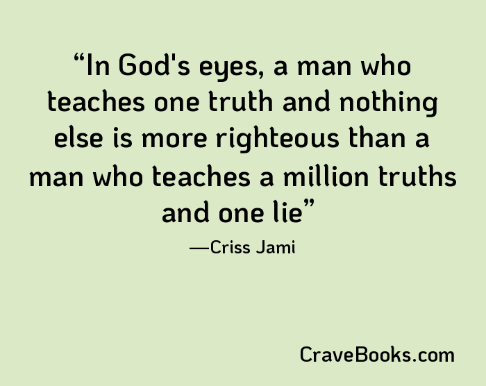 In God's eyes, a man who teaches one truth and nothing else is more righteous than a man who teaches a million truths and one lie