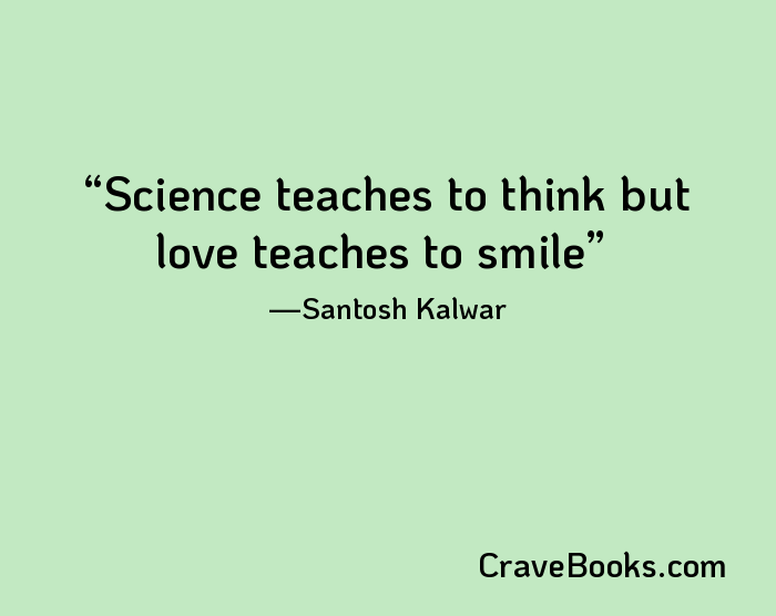 Science teaches to think but love teaches to smile