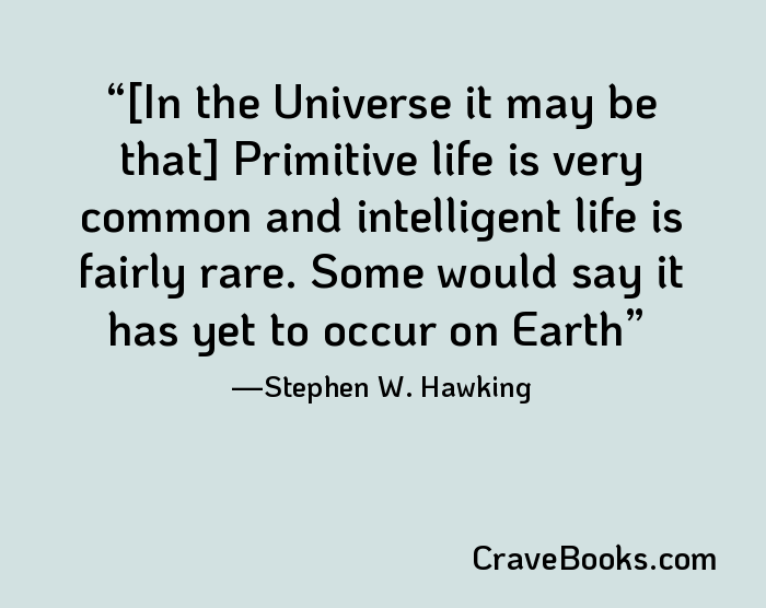 [In the Universe it may be that] Primitive life is very common and intelligent life is fairly rare. Some would say it has yet to occur on Earth