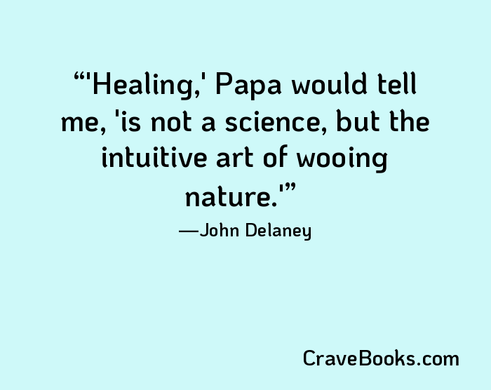 'Healing,' Papa would tell me, 'is not a science, but the intuitive art of wooing nature.'