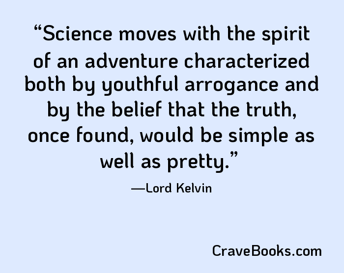 Science moves with the spirit of an adventure characterized both by youthful arrogance and by the belief that the truth, once found, would be simple as well as pretty.