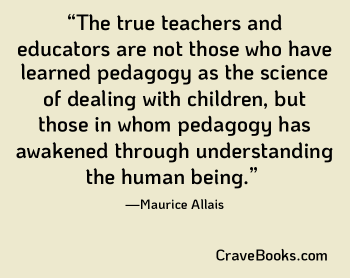 The true teachers and educators are not those who have learned pedagogy as the science of dealing with children, but those in whom pedagogy has awakened through understanding the human being.