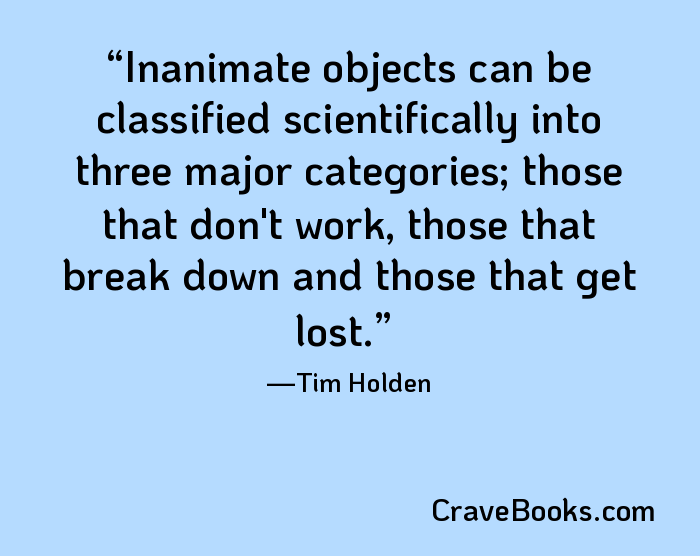Inanimate objects can be classified scientifically into three major categories; those that don't work, those that break down and those that get lost.