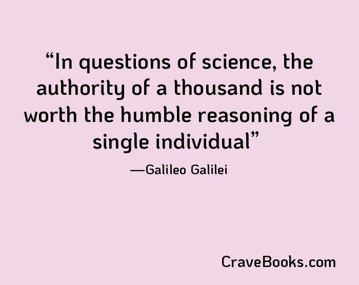 In questions of science, the authority of a thousand is not worth the humble reasoning of a single individual