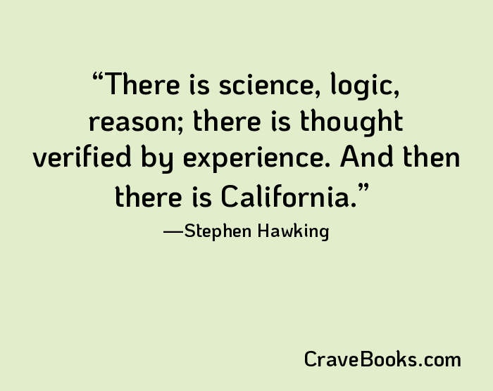 There is science, logic, reason; there is thought verified by experience. And then there is California.