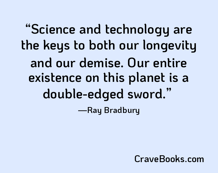 Science and technology are the keys to both our longevity and our demise. Our entire existence on this planet is a double-edged sword.