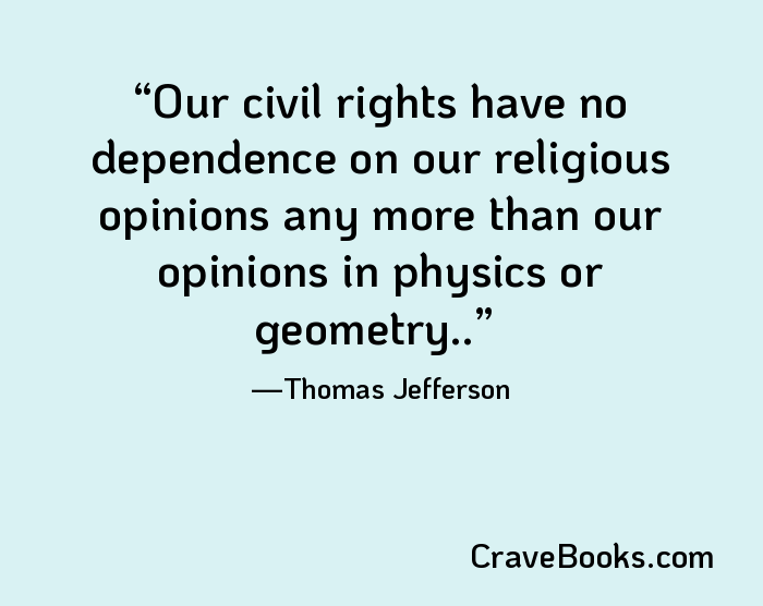 Our civil rights have no dependence on our religious opinions any more than our opinions in physics or geometry..