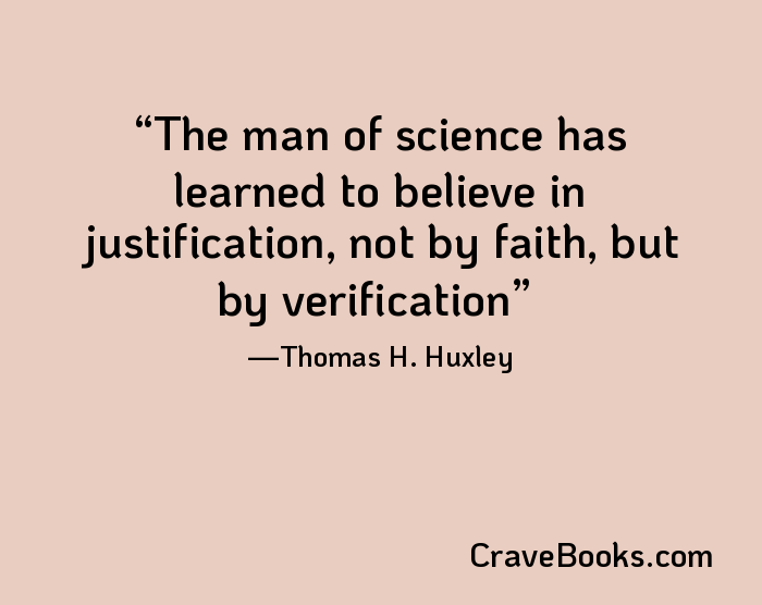 The man of science has learned to believe in justification, not by faith, but by verification