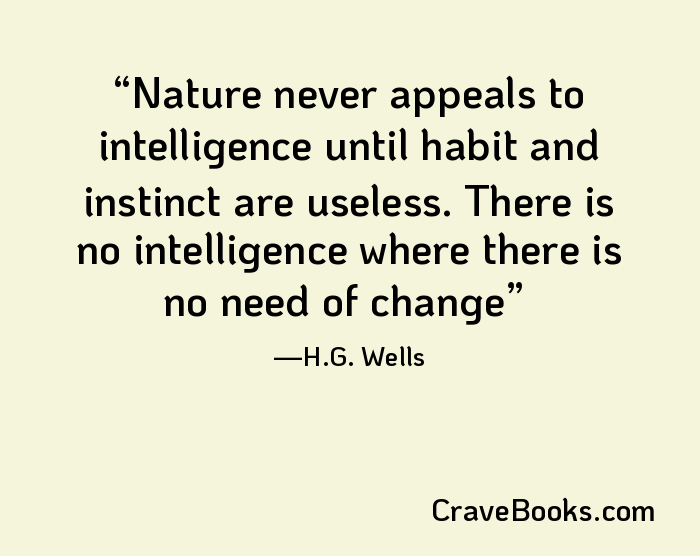 Nature never appeals to intelligence until habit and instinct are useless. There is no intelligence where there is no need of change