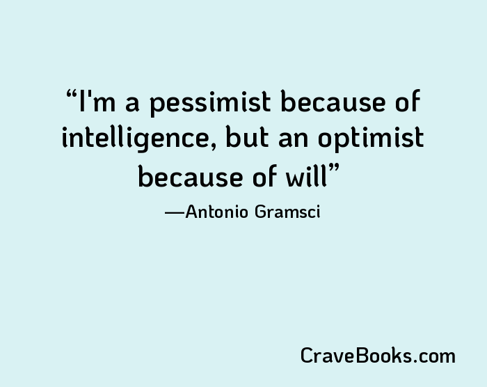 I'm a pessimist because of intelligence, but an optimist because of will