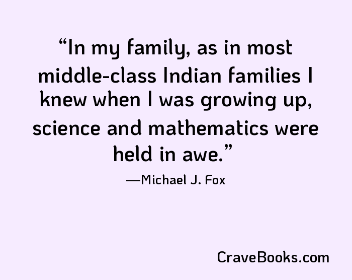 In my family, as in most middle-class Indian families I knew when I was growing up, science and mathematics were held in awe.