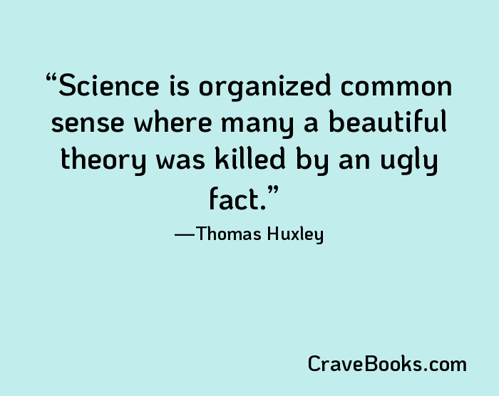 Science is organized common sense where many a beautiful theory was killed by an ugly fact.