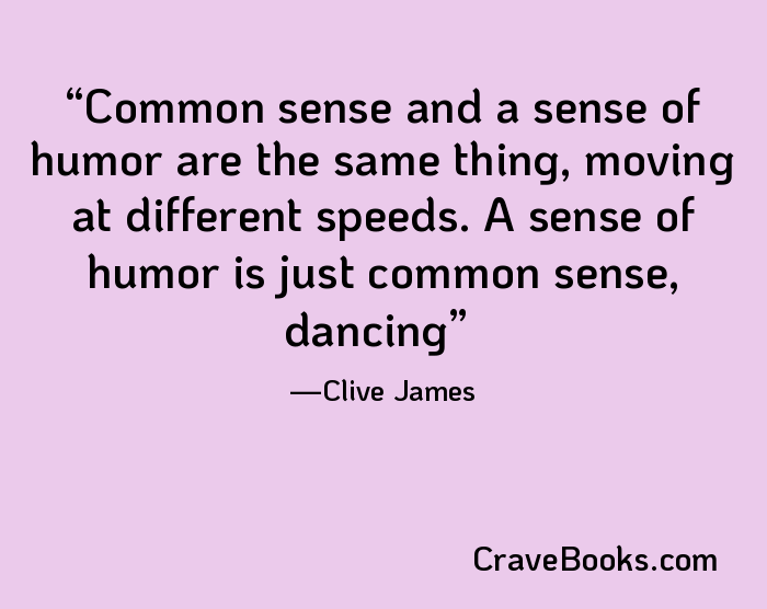 Common sense and a sense of humor are the same thing, moving at different speeds. A sense of humor is just common sense, dancing