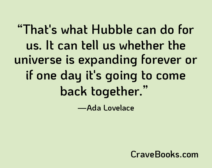 That's what Hubble can do for us. It can tell us whether the universe is expanding forever or if one day it's going to come back together.