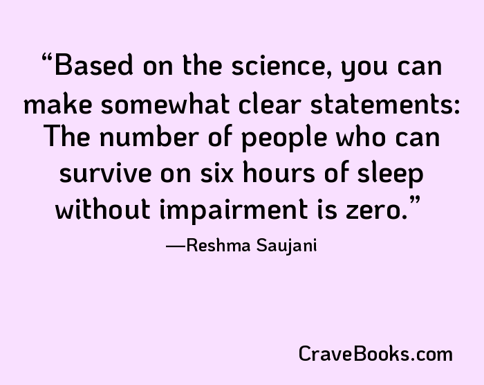 Based on the science, you can make somewhat clear statements: The number of people who can survive on six hours of sleep without impairment is zero.