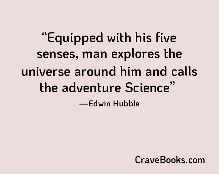 Equipped with his five senses, man explores the universe around him and calls the adventure Science