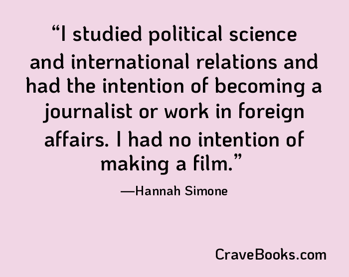 I studied political science and international relations and had the intention of becoming a journalist or work in foreign affairs. I had no intention of making a film.