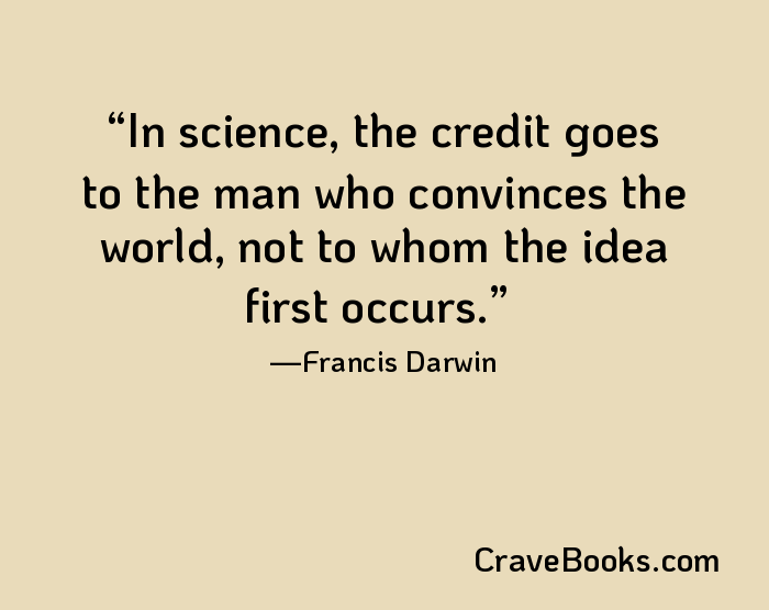 In science, the credit goes to the man who convinces the world, not to whom the idea first occurs.