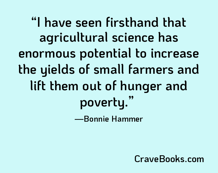 I have seen firsthand that agricultural science has enormous potential to increase the yields of small farmers and lift them out of hunger and poverty.