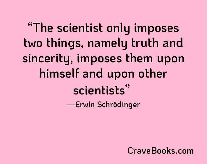 The scientist only imposes two things, namely truth and sincerity, imposes them upon himself and upon other scientists