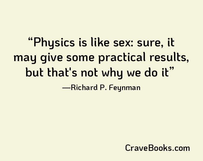 Physics is like sex: sure, it may give some practical results, but that's not why we do it